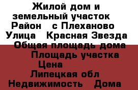 Жилой дом и земельный участок. › Район ­ с.Плеханово › Улица ­ Красная Звезда › Общая площадь дома ­ 60 › Площадь участка ­ 40 › Цена ­ 1 750 000 - Липецкая обл. Недвижимость » Дома, коттеджи, дачи продажа   . Липецкая обл.